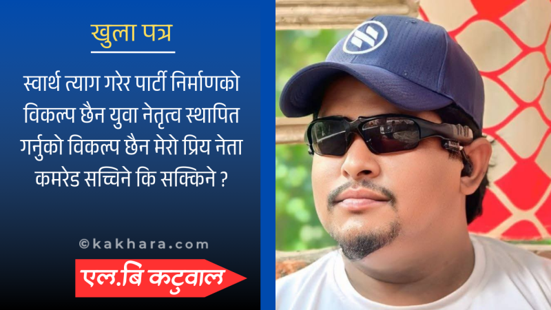 खुला पत्र: मेरा प्रिय नेता कमरेडहरू सच्चिने कि, सक्किने ?